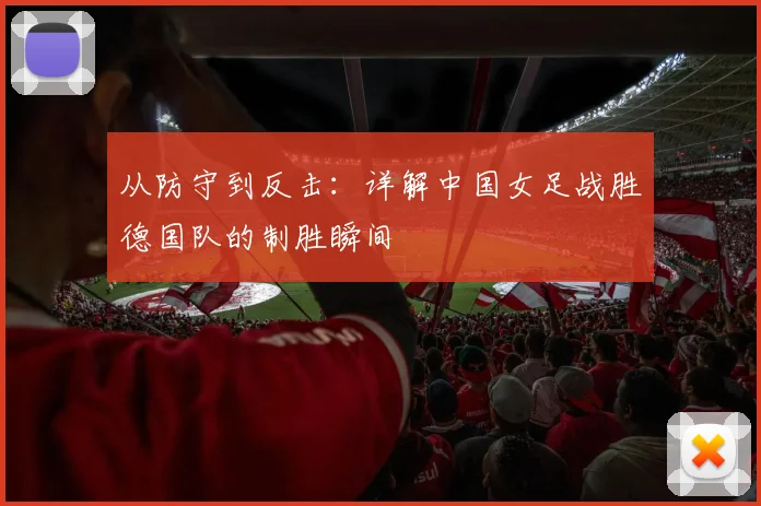 从防守到反击:详解中国女足战胜德国队的制胜瞬间