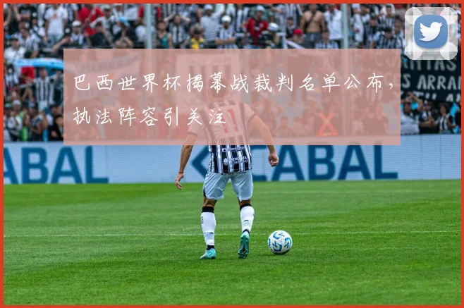 巴西世界杯揭幕战裁判名单公布,执法阵容引关注