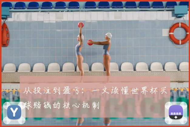 从投注到盈亏:一文读懂世界杯买球赔钱的核心机制