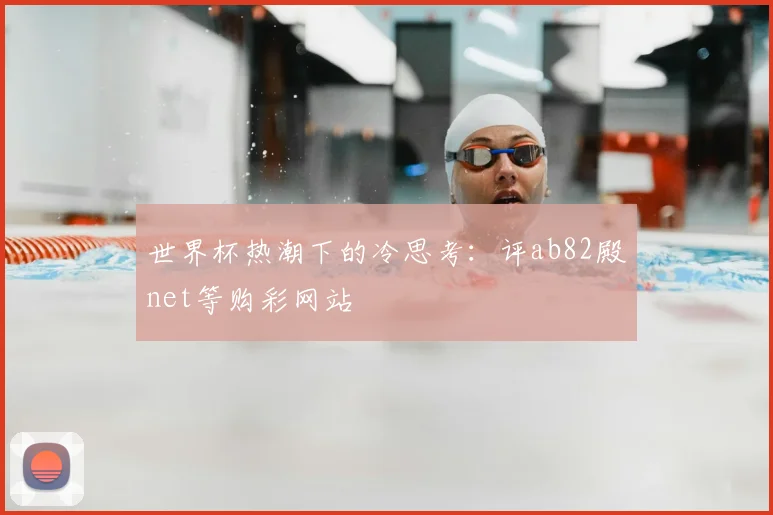 世界杯热潮下的冷思考:评ab82殿net等购彩网站