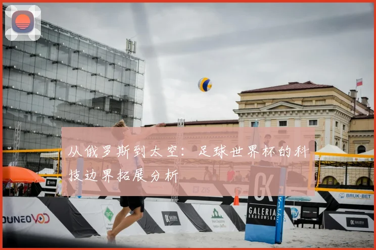 从俄罗斯到太空：足球世界杯的科技边界拓展分析