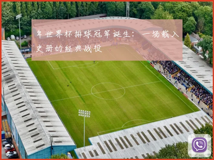 年世界杯排球冠军诞生:一场载入史册的经典战役