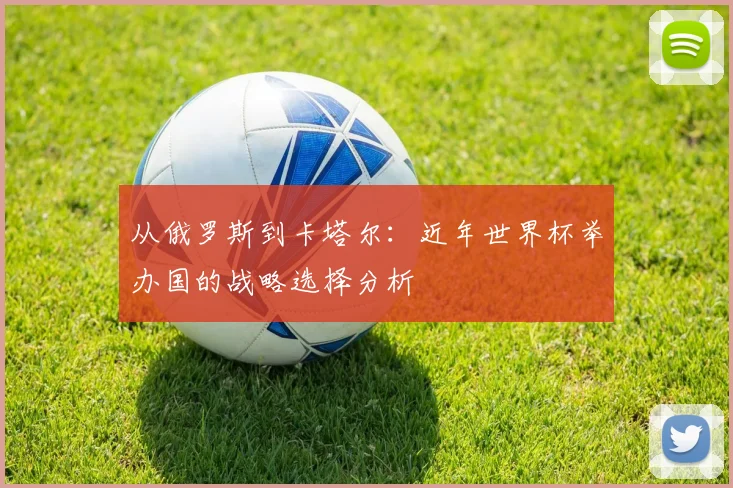 从俄罗斯到卡塔尔：近年世界杯举办国的战略选择分析