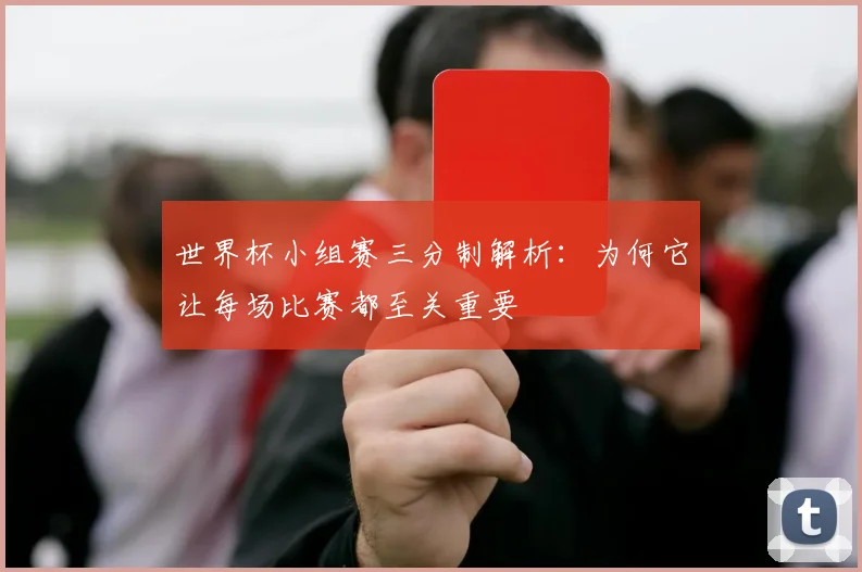 世界杯小组赛三分制解析:为何它让每场比赛都至关重要