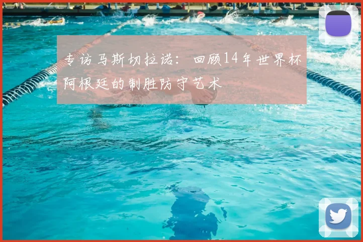 专访马斯切拉诺:回顾14年世界杯阿根廷的制胜防守艺术