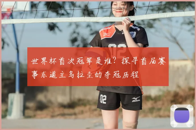 世界杯首次冠军是谁?探寻首届赛事东道主乌拉圭的夺冠历程
