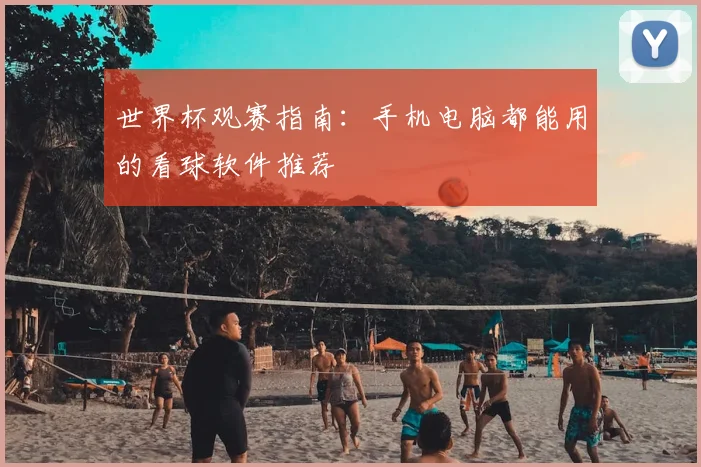 世界杯观赛指南:手机电脑都能用的看球软件推荐