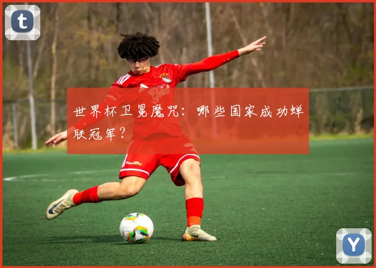 世界杯卫冕魔咒:哪些国家成功蝉联冠军?