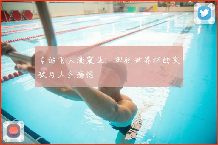 专访飞人谢震业：田径世界杯的突破与人生感悟