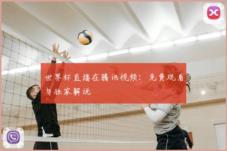世界杯直播在腾讯视频:免费观看与独家解说