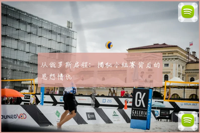 从俄罗斯启程:揭秘小组赛背后的恩怨情仇
