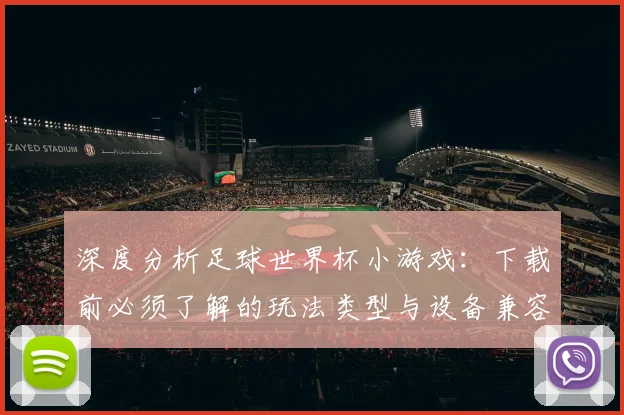 深度分析足球世界杯小游戏：下载前必须了解的玩法类型与设备兼容性