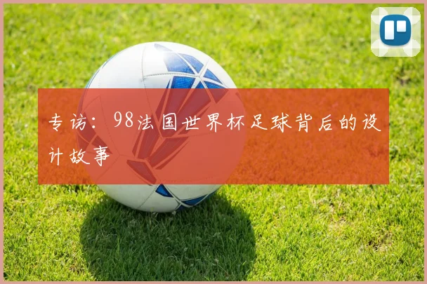 专访：98法国世界杯足球背后的设计故事