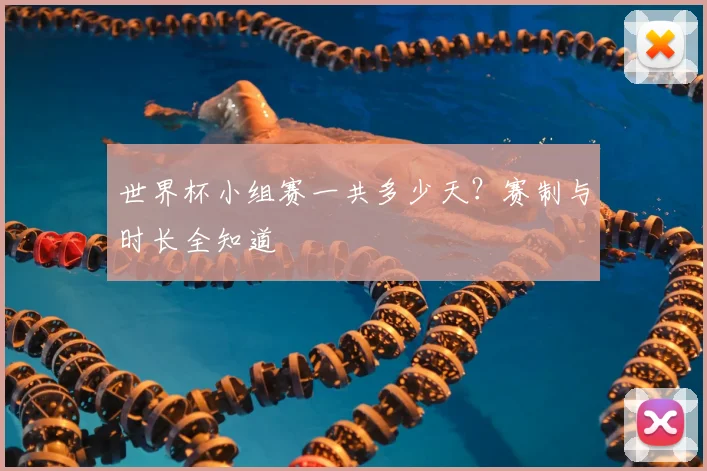 世界杯小组赛一共多少天?赛制与时长全知道