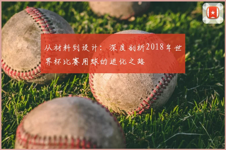 从材料到设计:深度剖析2018年世界杯比赛用球的进化之路