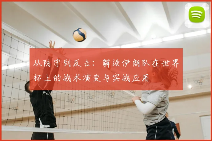 从防守到反击：解读伊朗队在世界杯上的战术演变与实战应用