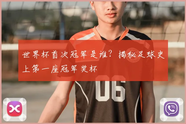世界杯首次冠军是谁?揭秘足球史上第一座冠军奖杯