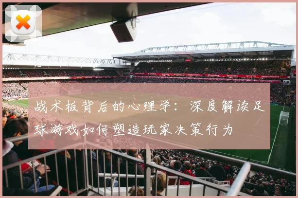 战术板背后的心理学:深度解读足球游戏如何塑造玩家决策行为