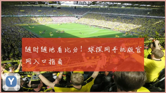 随时随地看比分！球探网手机版官网入口指南