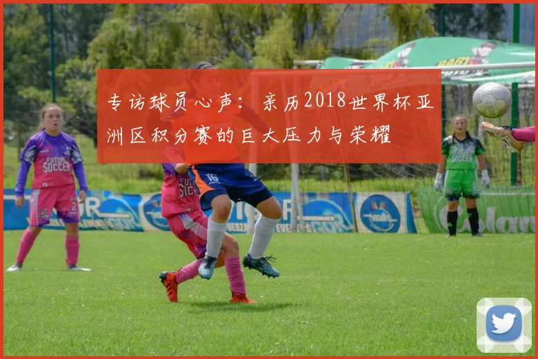 专访球员心声：亲历2018世界杯亚洲区积分赛的巨大压力与荣耀