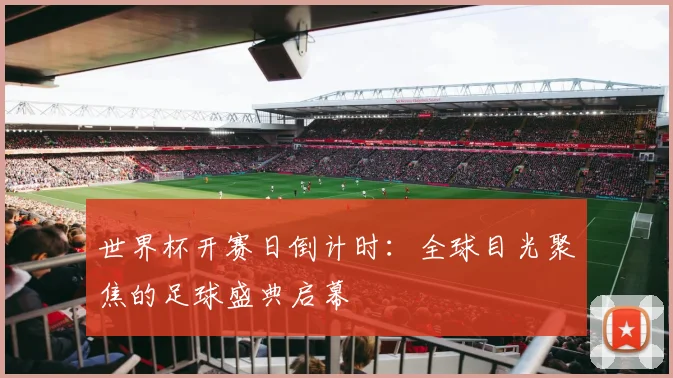世界杯开赛日倒计时:全球目光聚焦的足球盛典启幕