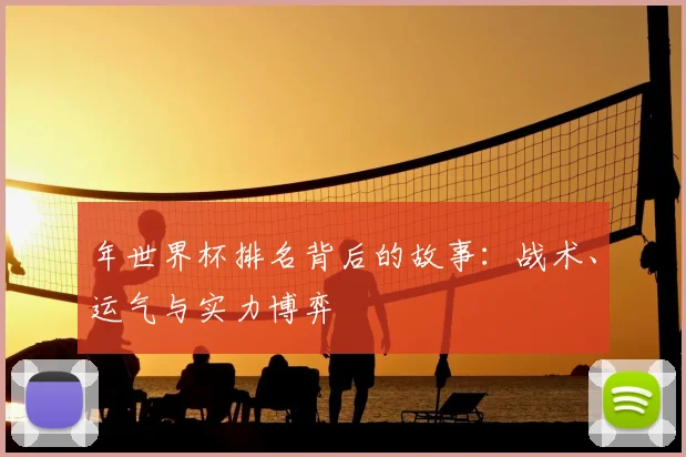 年世界杯排名背后的故事:战术、运气与实力博弈