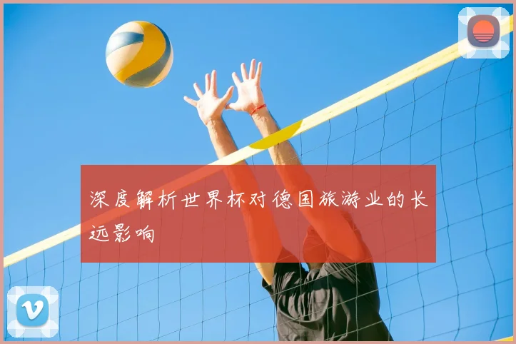 深度解析世界杯对德国旅游业的长远影响