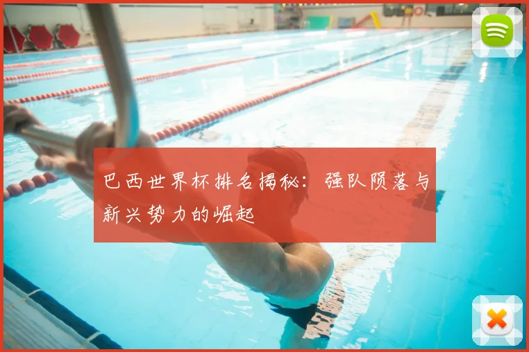 巴西世界杯排名揭秘:强队陨落与新兴势力的崛起