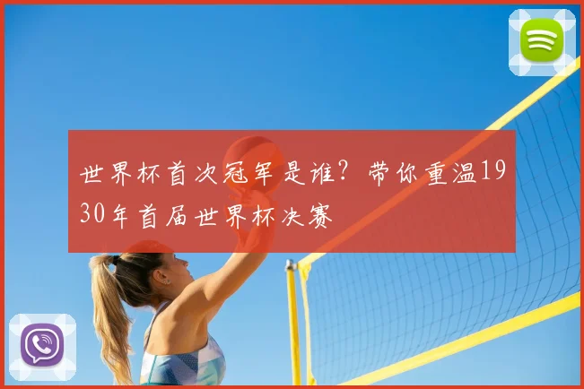 世界杯首次冠军是谁?带你重温1930年首届世界杯决赛