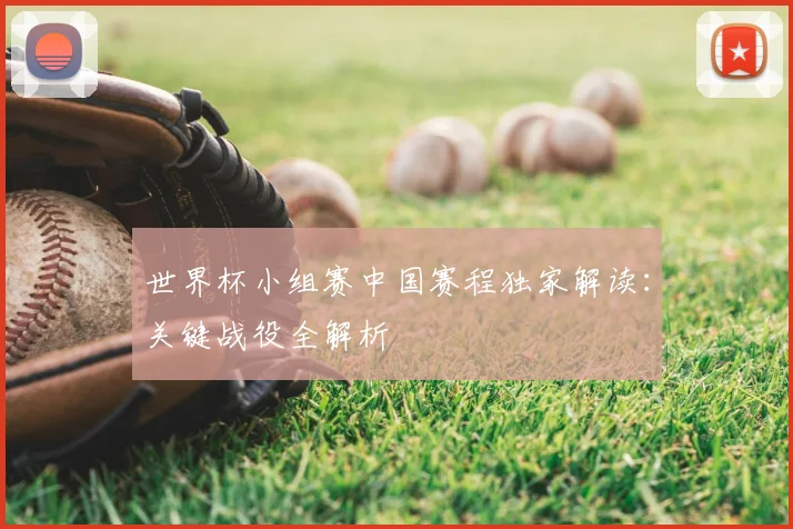 世界杯小组赛中国赛程独家解读：关键战役全解析