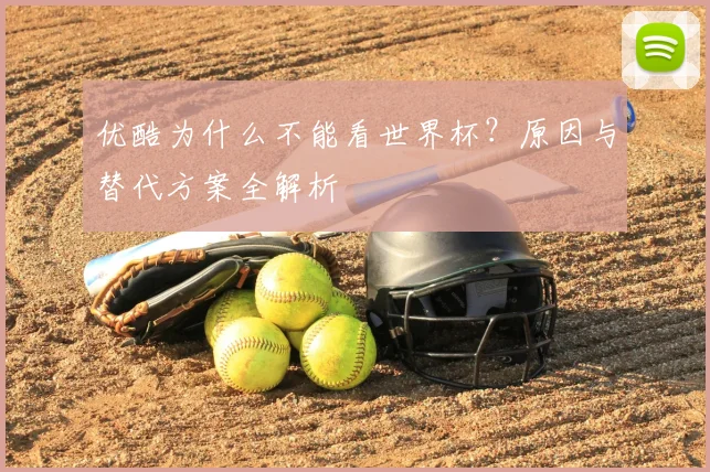 优酷为什么不能看世界杯?原因与替代方案全解析