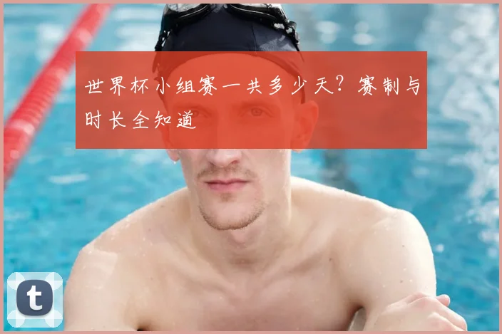 世界杯小组赛一共多少天?赛制与时长全知道