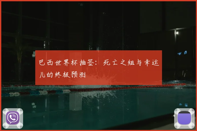 巴西世界杯抽签:死亡之组与幸运儿的终极预测