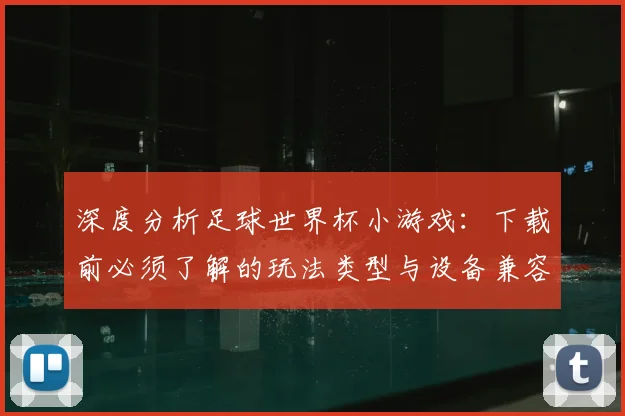 深度分析足球世界杯小游戏：下载前必须了解的玩法类型与设备兼容性