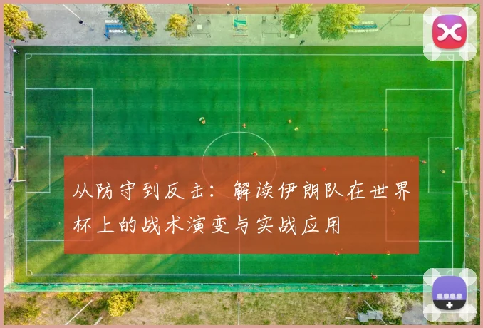 从防守到反击:解读伊朗队在世界杯上的战术演变与实战应用