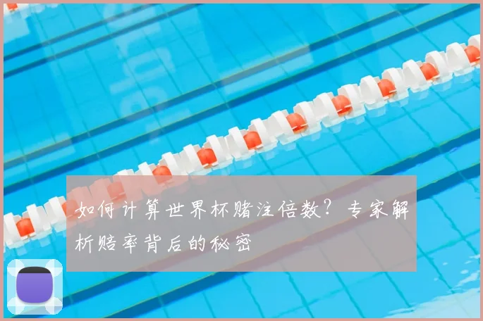 如何计算世界杯赌注倍数?专家解析赔率背后的秘密