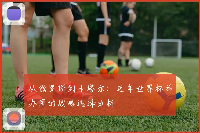 从俄罗斯到卡塔尔：近年世界杯举办国的战略选择分析