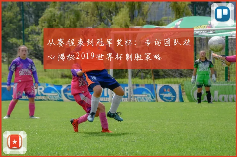 从赛程表到冠军奖杯：专访团队核心揭秘2019世界杯制胜策略