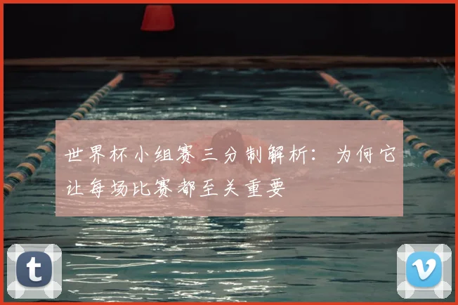 世界杯小组赛三分制解析:为何它让每场比赛都至关重要