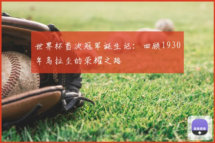 世界杯首次冠军诞生记:回顾1930年乌拉圭的荣耀之路