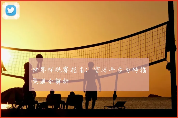 世界杯观赛指南:官方平台与转播渠道全解析