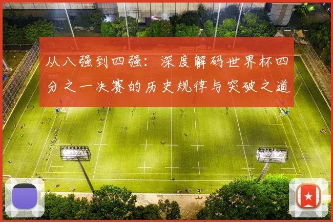 从八强到四强:深度解码世界杯四分之一决赛的历史规律与突破之道