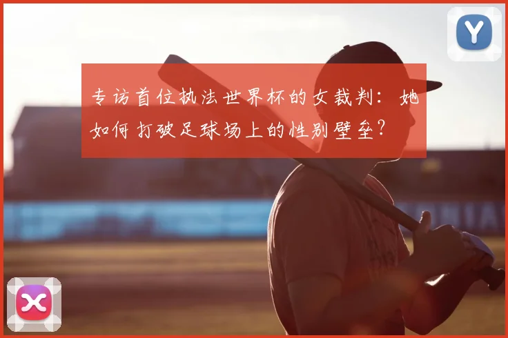 专访首位执法世界杯的女裁判:她如何打破足球场上的性别壁垒?
