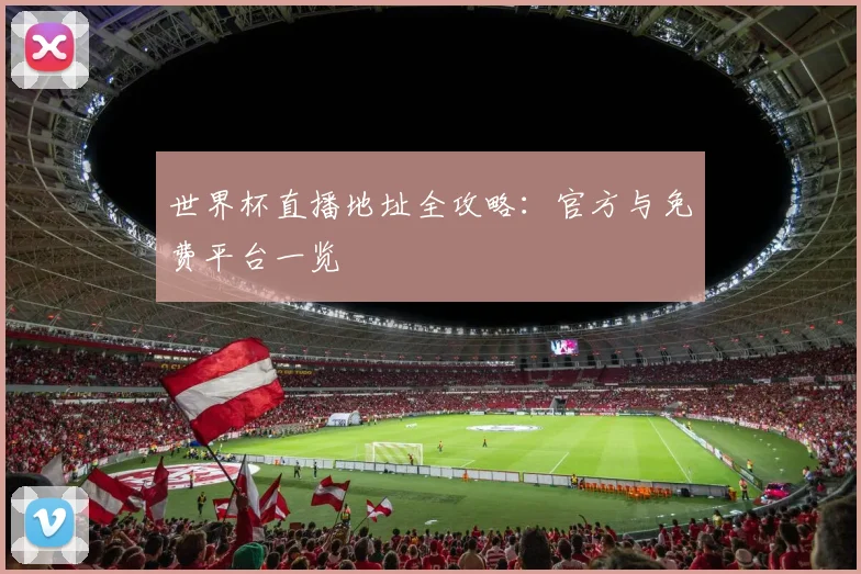世界杯直播地址全攻略:官方与免费平台一览