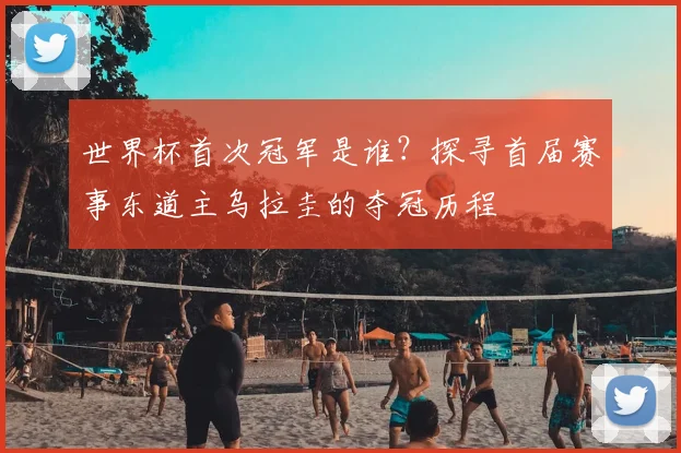 世界杯首次冠军是谁?探寻首届赛事东道主乌拉圭的夺冠历程