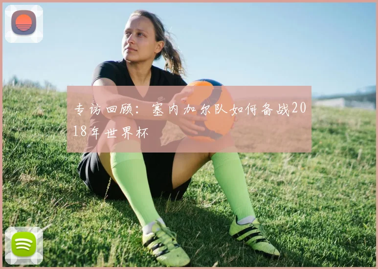 专访回顾:塞内加尔队如何备战2018年世界杯