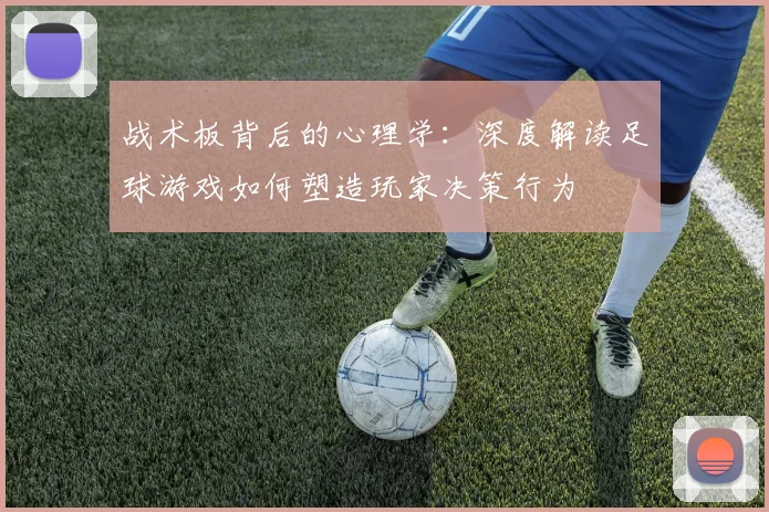 战术板背后的心理学:深度解读足球游戏如何塑造玩家决策行为