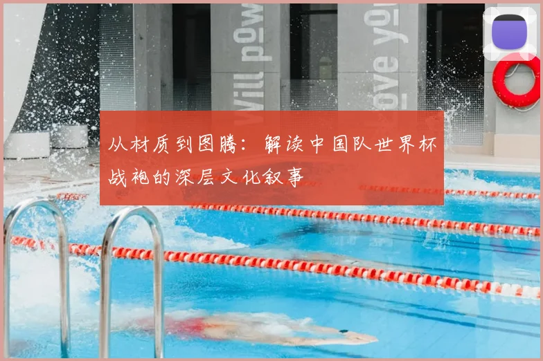 从材质到图腾:解读中国队世界杯战袍的深层文化叙事