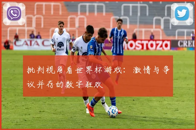 批判视角看世界杯游戏：激情与争议并存的数字狂欢