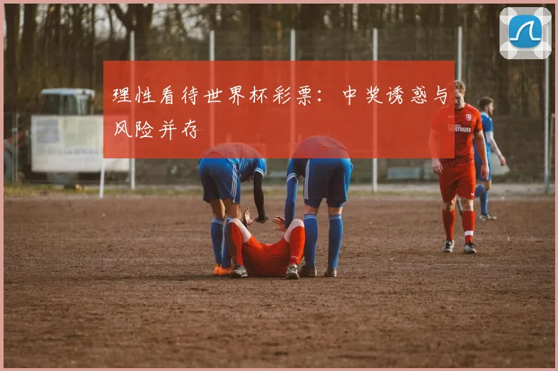 理性看待世界杯彩票：中奖诱惑与风险并存